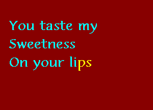 You taste my
Sweetness

On your lips