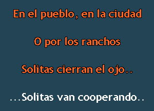 En el pueblo, en la ciudad
O por los ranchos

Solitas cierran el ojo..

...Solitas van cooperando..