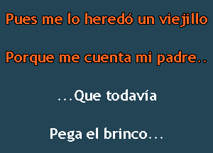 Pues me lo heredc') un viejillo

Porque me cuenta mi padre.
...Que todavia

Pega el brinco. ..