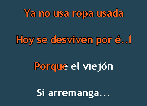 Ya no usa ropa usada

Hoy se desviven por e'. .l

Porque el viejc'm

Si arremanga. ..
