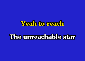 Yeah to reach

The unreachable star