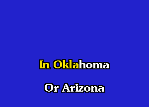 In Oklahoma

Or Arizona