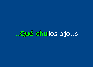 (2w chulos ojo..s