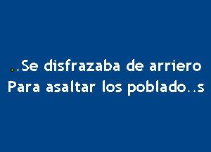 ..Se disfrazaba de arriero

Para asaltar los poblado..s