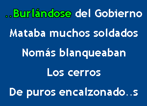 ..Burlgmdose del Gobierno
Mataba muchos soldados
NOITIE'IS blanqueaban
Los cerros

De puros encalzonado..s