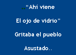 ..Ah1' viene

El ojo de vidrio

Gritaba el pueblo

Asustado..