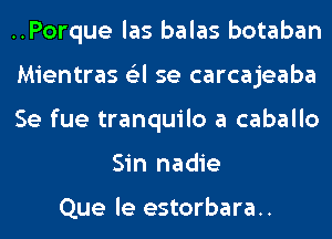 ..Porque las balas botaban

Mientras (Eel se carcajeaba

Se fue tranquilo a caballo
Sin nadie

Que le estorbara..