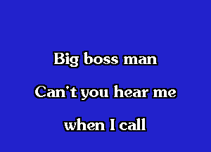 Big boss man

Can't you hear me

when lcall