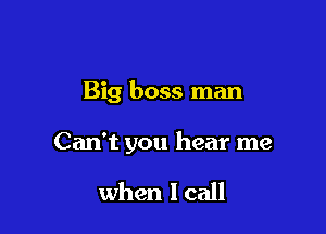 Big boss man

Can't you hear me

when lcall