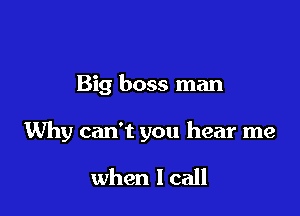Big boss man

Why can't you hear me

when lcall