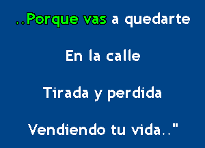 ..Porque vas a quedarte

En la calle

Tirada y perdida

Vendiendo tu vida..