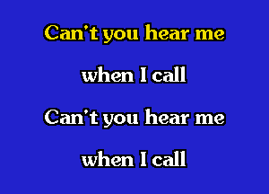 Can't you hear me

when I call

Can't you hear me

when lcall