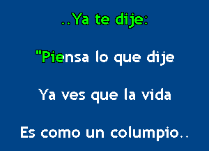 ..Ya te dijer

Piensa lo que dije

Ya ves que la Vida

Es como un columpio..