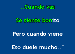 ..Cuando vas

Se siente bonito

Pero cuando viene

Eso duele mucho..