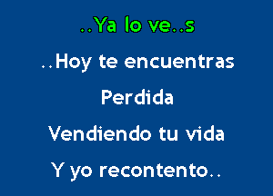 ..Ya lo ve..s

..Hoy te encuentras

Perdida

Vendiendo tu Vida

Y yo recontento..