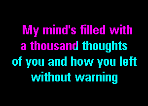 My mind's filled with
a thousand thoughts
of you and how you left
without warning