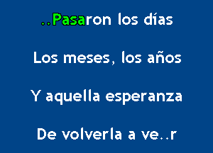 ..Pasaron los dias

Los meses, los afios

Y aquella esperanza

De volverla a ve..r