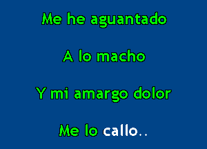 Me he aguantado

A lo macho
Y mi amargo dolor

Me lo callo..