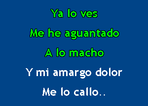 Ya lo ves
Me he aguantado

A lo macho

Y mi amargo dolor

Me lo callo..