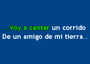 ..Voy a cantar un corrido

De un amigo de mi tierra..