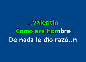 ..Valentin

Como era hombre
De nada Ie dio raz6..n