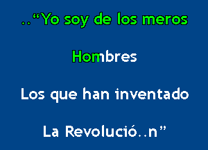 ..Yo soy de los meros

Hombres

Los que han inventado

La Revolucic')..n