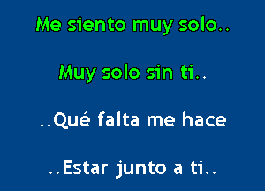 Me siento muy solo..

Muy solo sin ti..

..Quc falta me hace

..Estar junto a ti..