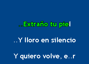 ..Extrario tu piel

..Y lloro en silencio

Y quiero volve, e. .r