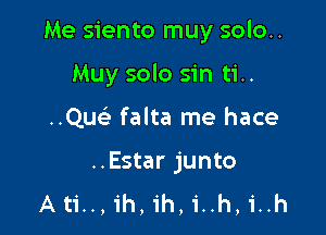 Me siento muy solo..

Muy solo sin ti..
Qu falta me hace

..Estar junto
Ati..,ih,ih,i..h,i..h