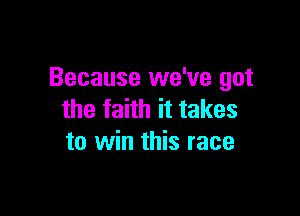 Because we've got

the faith it takes
to win this race