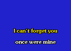 1 can't forget you

once were mine
