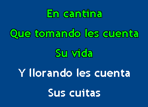 En cantina

Que tomando les cuenta

Su Vida
Y Ilorando les cuenta

Sus cuitas