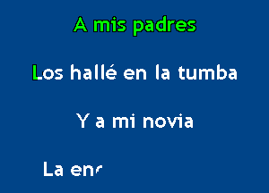 A mis padres

Los hallc'e en la tumba

A mi casa feliz regresaba