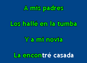 A mis padres

Los hallc'e en la tumba
Y a mi novia

La encontm casada