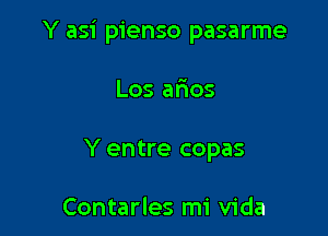 Y asi pienso pasarme

Los alaos
Y entre copas

Contarles mi Vida