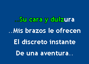 ..Su cara y dulzura

..Mis brazos le ofrecen
El discreto instante

De una aventura..