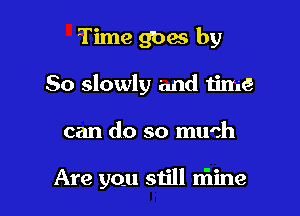 Time 9095 by
So slowly 'and timQ

can do so much

Are you still n'line