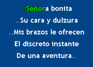 ..Seriora bonita
..Su cara y dulzura
..Mis brazos le ofrecen

El discrete instante

De una aventura.. l