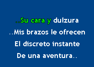 ..Su cara y dulzura

..Mis brazos le ofrecen
El discreto instante

De una aventura..