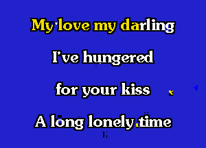 My'love my darling

I've hungered
for your kiss (

A long lonelydzime