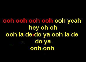 ooh ooh ooh ooh ooh yeah
hey oh oh

ooh la dezdo ya ooh la de
do ya
ooh .ooh