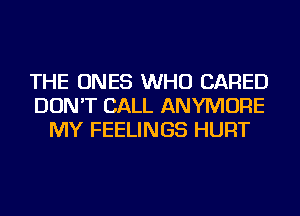 THE ONES WHO CARED
DON'T CALL ANYMORE
MY FEELINGS HURT