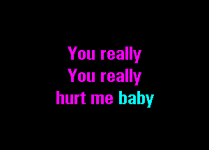 You really

You really
hurt me baby