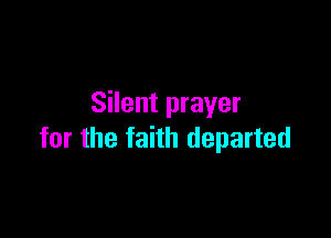 Silent prayer

for the faith departed