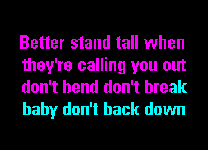 Better stand tall when
they're calling you out
don't bend don't break
baby don't back down