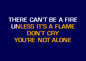 THERE CAN'T BE A FIRE
UNLESS IT'S A FLAME
DON'T CRY
YOU'RE NOT ALONE