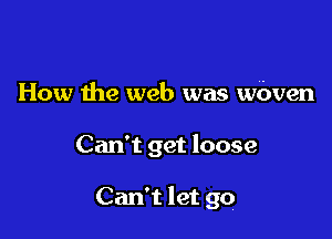 How the web was wbven

Can't get loose

Can't let go