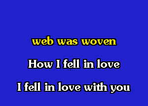 web was woven

How I fell in love

I fell in love with you