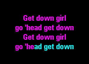 Get down girl
go 'head get down

Get down girl
go 'head get down