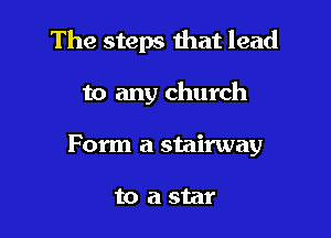The steps that lead

to any church

Form a stairway

to astar